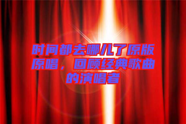 時(shí)間都去哪兒了原版原唱，回顧經(jīng)典歌曲的演唱者