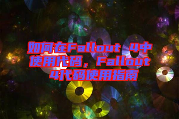 如何在Fallout 4中使用代碼，F(xiàn)allout 4代碼使用指南