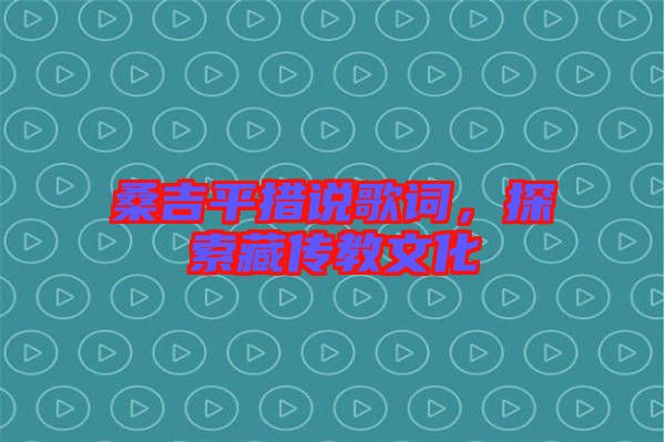 桑吉平措說歌詞，探索藏傳教文化