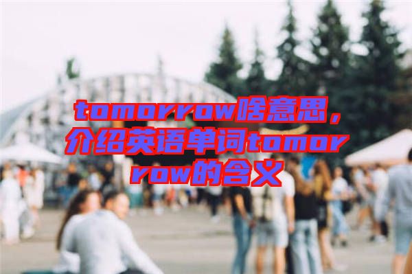 tomorrow啥意思，介紹英語(yǔ)單詞tomorrow的含義