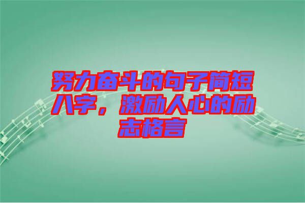 努力奮斗的句子簡短八字，激勵(lì)人心的勵(lì)志格言