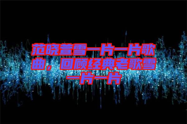 范曉萱雪一片一片歌曲，回顧經(jīng)典老歌雪一片一片