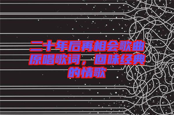 二十年后再相會歌曲原唱歌詞，回味經(jīng)典的情歌