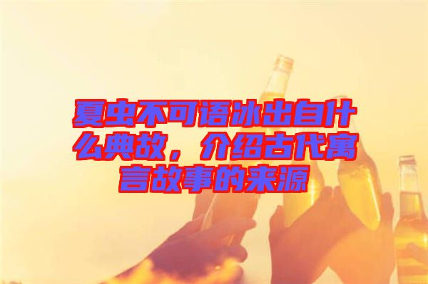 夏蟲不可語(yǔ)冰出自什么典故，介紹古代寓言故事的來源