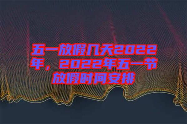 五一放假幾天2022年，2022年五一節(jié)放假時(shí)間安排