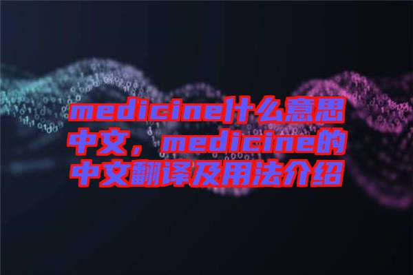 medicine什么意思中文，medicine的中文翻譯及用法介紹