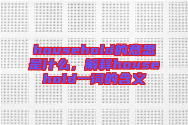 household的意思是什么，解釋household一詞的含義