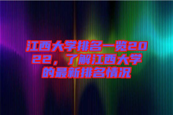 江西大學(xué)排名一覽2022，了解江西大學(xué)的最新排名情況