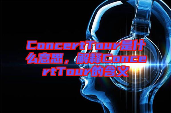 ConcertTour是什么意思，解釋ConcertTour的含義