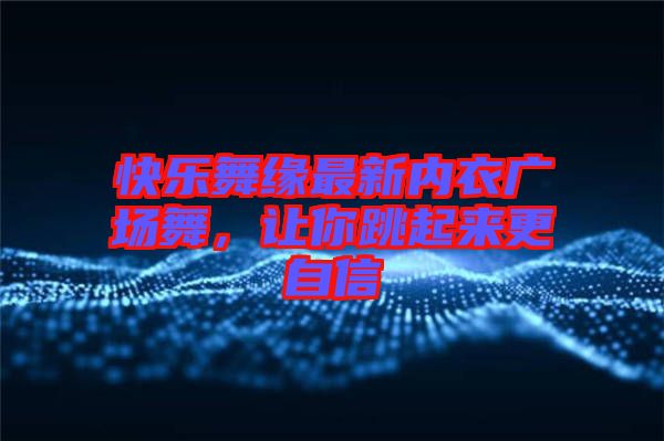 快樂舞緣最新內衣廣場舞，讓你跳起來更自信