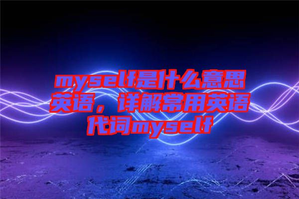 myself是什么意思英語(yǔ)，詳解常用英語(yǔ)代詞myself