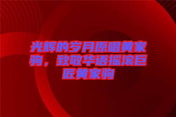 光輝的歲月原唱黃家駒，致敬華語(yǔ)搖滾巨匠黃家駒