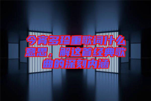 今宵多珍重歌詞什么意思，解這首經(jīng)典歌曲的深刻內(nèi)涵