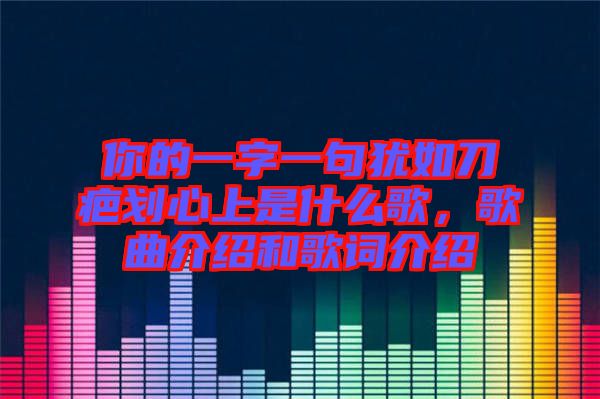 你的一字一句猶如刀疤劃心上是什么歌，歌曲介紹和歌詞介紹