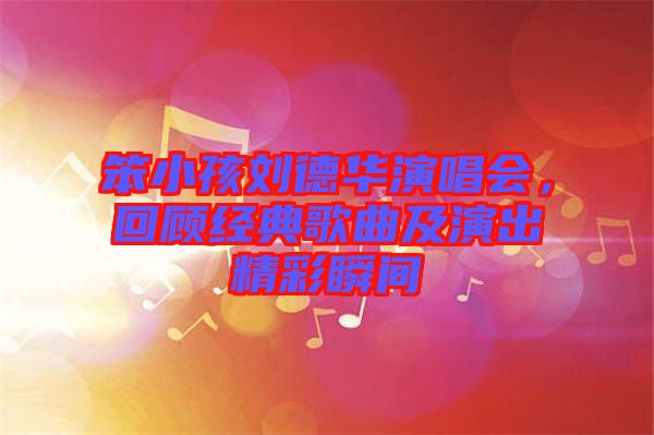 笨小孩劉德華演唱會，回顧經(jīng)典歌曲及演出精彩瞬間