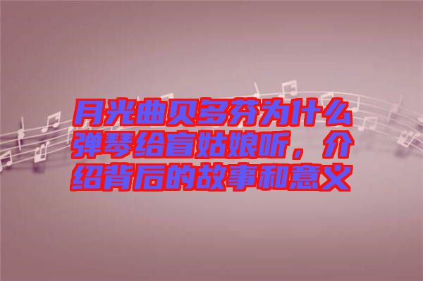 月光曲貝多芬為什么彈琴給盲姑娘聽，介紹背后的故事和意義