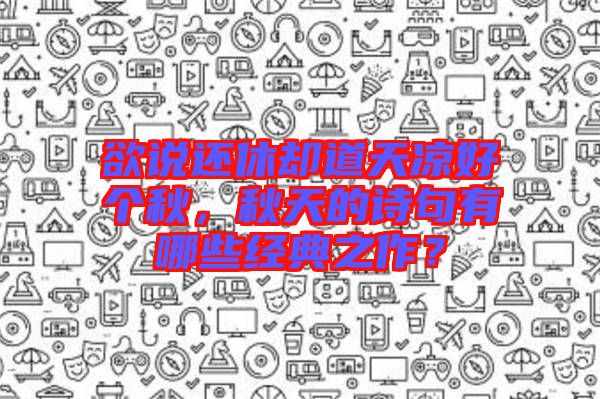 欲說還休卻道天涼好個秋，秋天的詩句有哪些經(jīng)典之作？