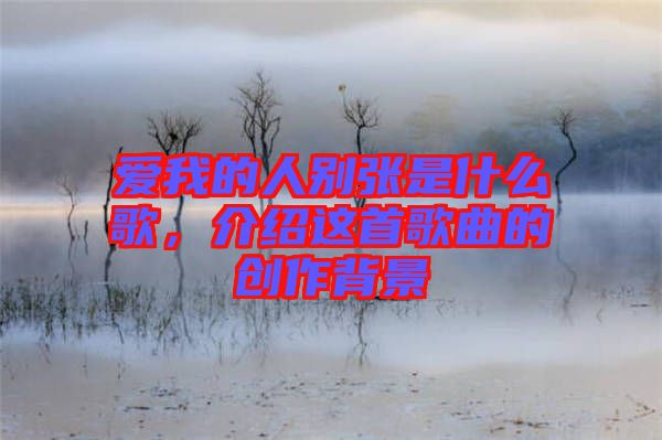 愛我的人別張是什么歌，介紹這首歌曲的創(chuàng)作背景