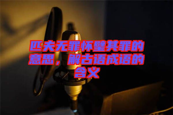 匹夫無罪懷璧其罪的意思，解古語成語的含義