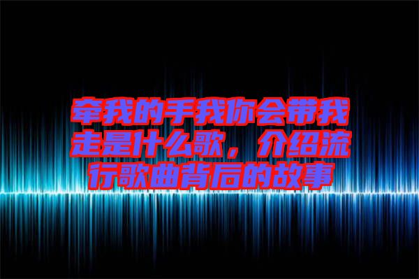 牽我的手我你會帶我走是什么歌，介紹流行歌曲背后的故事