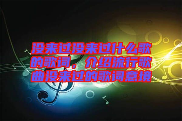 沒來過沒來過什么歌的歌詞，介紹流行歌曲沒來過的歌詞意境