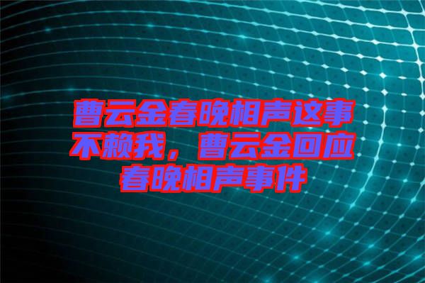 曹云金春晚相聲這事不賴我，曹云金回應(yīng)春晚相聲事件