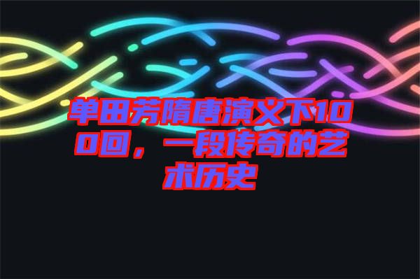 單田芳隋唐演義下100回，一段傳奇的藝術(shù)歷史