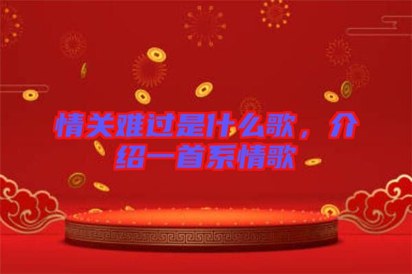 情關難過是什么歌，介紹一首系情歌