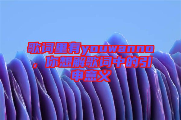 歌詞里有youwanno，你想解歌詞中的引申意義