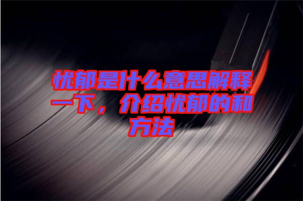 憂郁是什么意思解釋一下，介紹憂郁的和方法