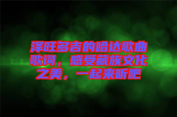 澤旺多吉的哈達歌曲歌詞，感受藏族文化之美，一起來聽吧