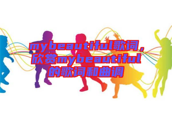 mybeautiful歌詞，欣賞mybeautiful的歌詞和曲調(diào)