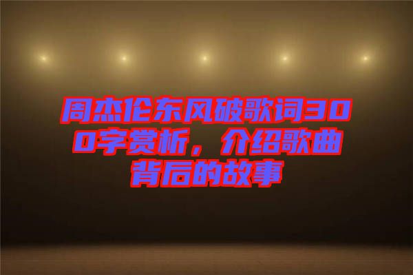 周杰倫東風(fēng)破歌詞300字賞析，介紹歌曲背后的故事