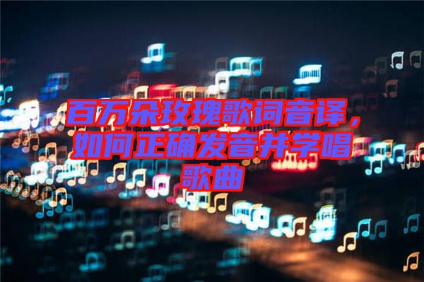 百萬朵玫瑰歌詞音譯，如何正確發(fā)音并學(xué)唱歌曲