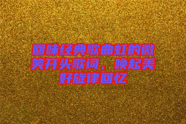 回味經(jīng)典歌曲虹的微笑開頭歌詞，喚起美好旋律回憶