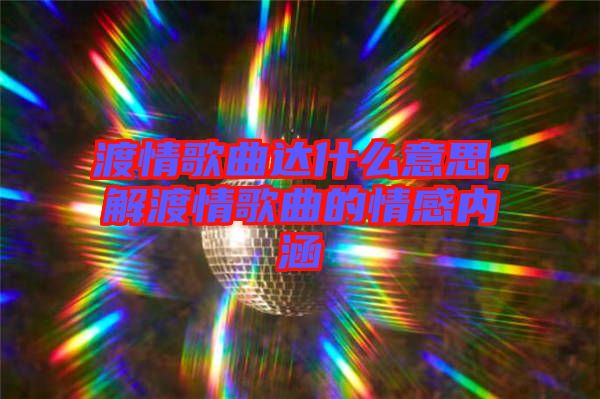 渡情歌曲達(dá)什么意思，解渡情歌曲的情感內(nèi)涵