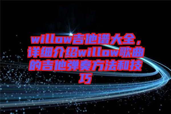 willow吉他譜大全，詳細(xì)介紹willow歌曲的吉他彈奏方法和技巧