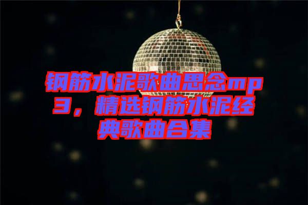 鋼筋水泥歌曲思念mp3，精選鋼筋水泥經(jīng)典歌曲合集