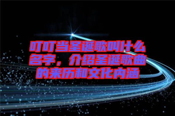 叮叮當(dāng)圣誕歌叫什么名字，介紹圣誕歌曲的來(lái)歷和文化內(nèi)涵