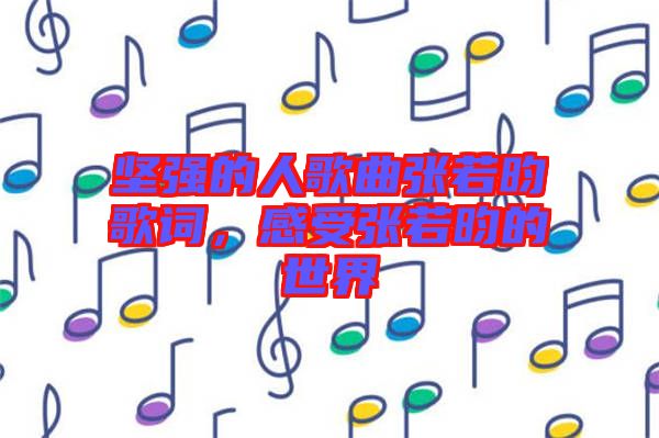 堅強的人歌曲張若昀歌詞，感受張若昀的世界