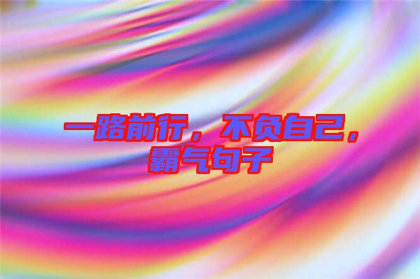 一路前行，不負(fù)自己，霸氣句子