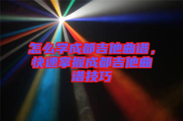 怎么學(xué)成都吉他曲譜，快速掌握成都吉他曲譜技巧