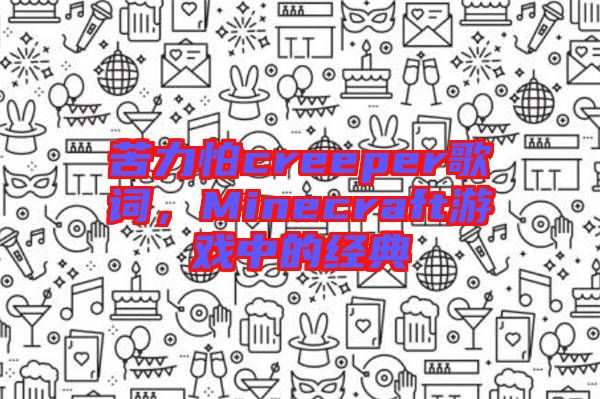 苦力怕creeper歌詞，Minecraft游戲中的經(jīng)典