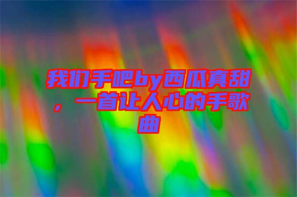 我們手吧by西瓜真甜，一首讓人心的手歌曲