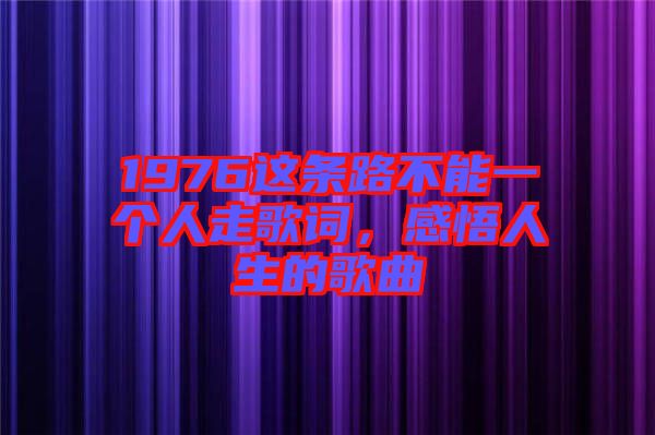 1976這條路不能一個人走歌詞，感悟人生的歌曲