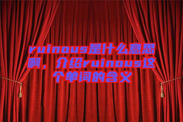 ruinous是什么意思啊，介紹ruinous這個(gè)單詞的含義