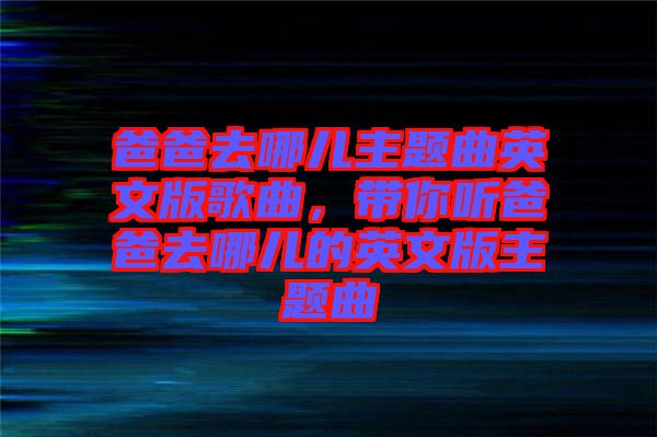 爸爸去哪兒主題曲英文版歌曲，帶你聽爸爸去哪兒的英文版主題曲