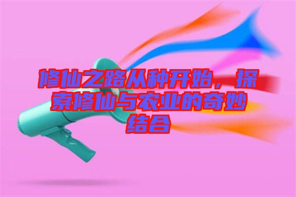 修仙之路從種開始，探索修仙與農(nóng)業(yè)的奇妙結(jié)合