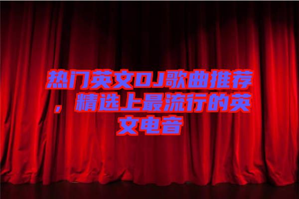 熱門英文DJ歌曲推薦，精選上最流行的英文電音