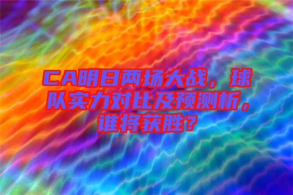 CA明日兩場(chǎng)大戰(zhàn)，球隊(duì)實(shí)力對(duì)比及預(yù)測(cè)析，誰將獲勝？